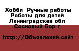 Хобби. Ручные работы Работы для детей. Ленинградская обл.,Сосновый Бор г.